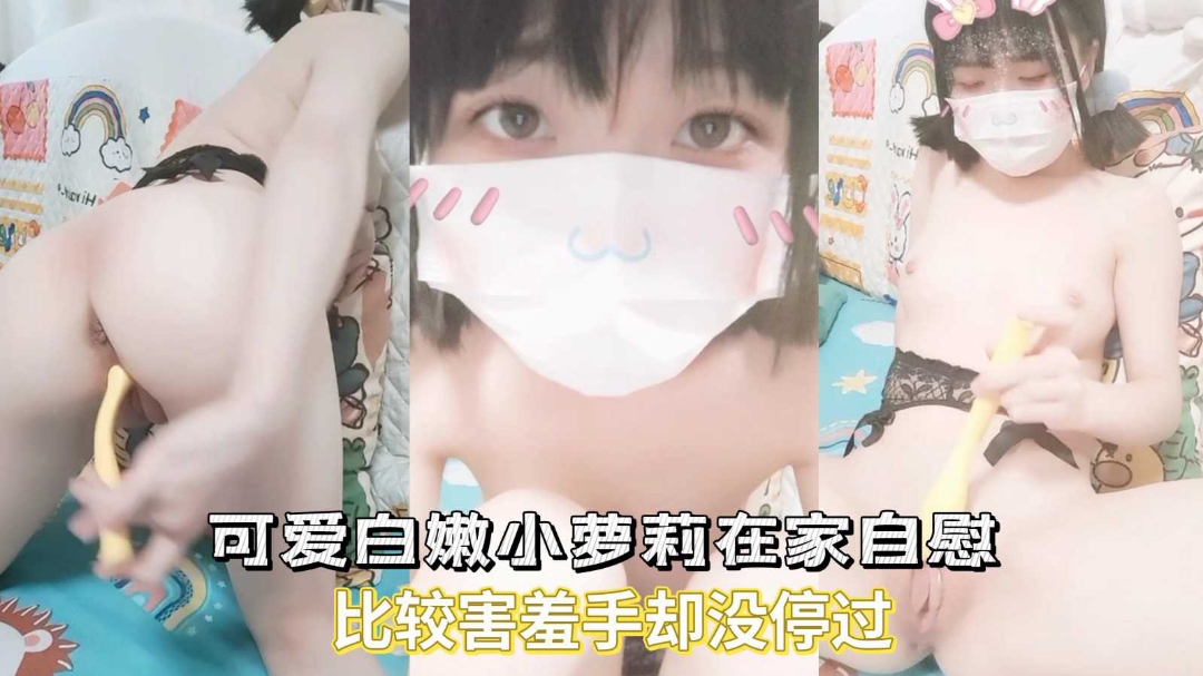 可爱白嫩小萝莉在家自慰比较害羞手却没停过