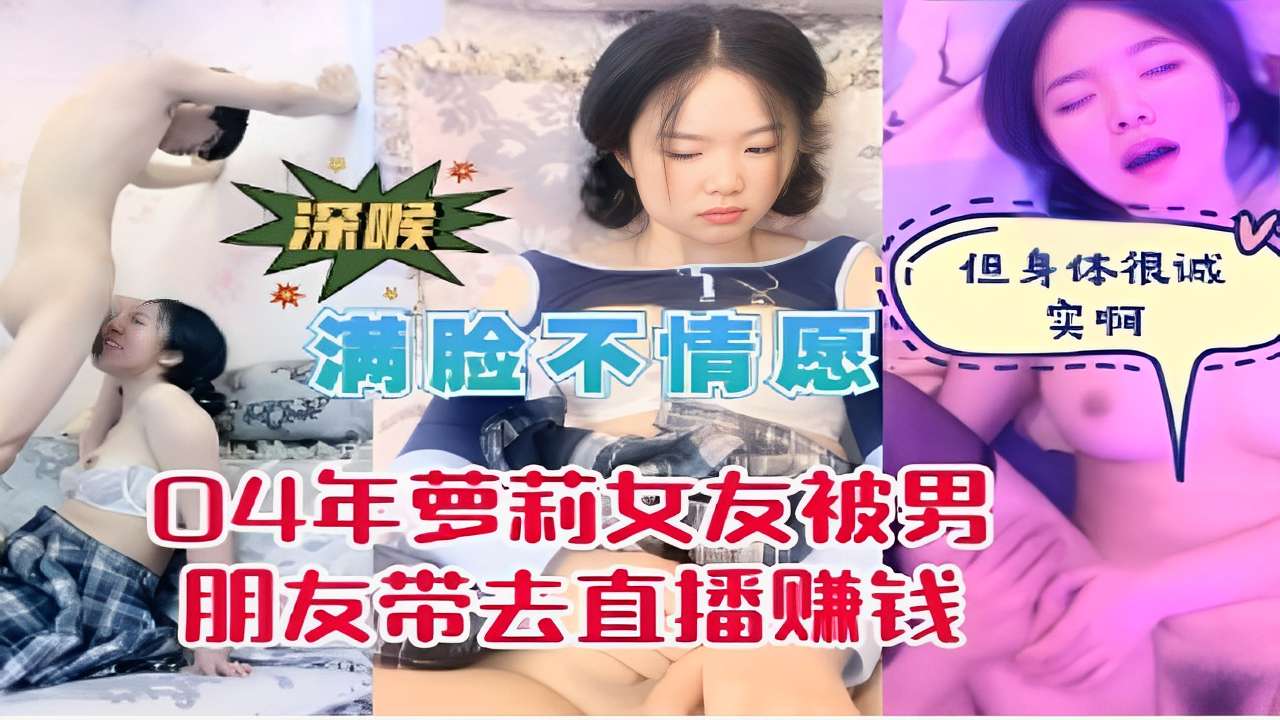 身体很诚实满脸不情愿04年萝莉女友被男朋友带去直播赚钱