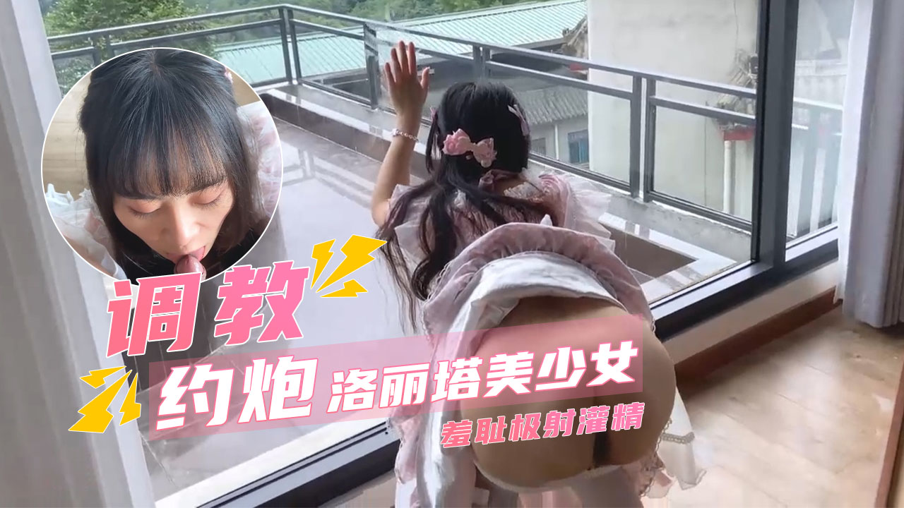 超乖洛丽塔少女深喉食屌撅臀待插羞耻极射灌精