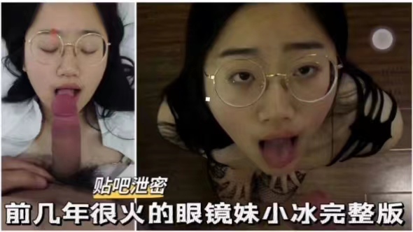 贴吧泄密前几年很火的眼镜妹小冰完整版