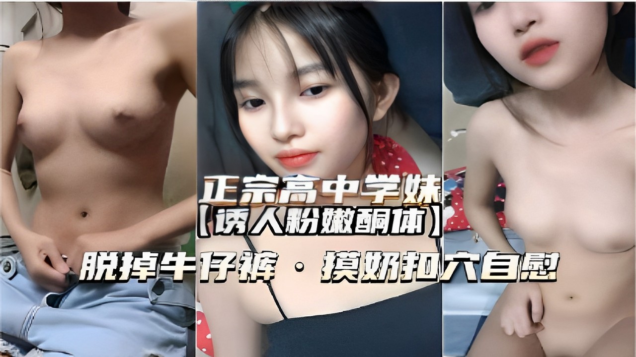 正宗高中学妹诱人粉嫩酮体脱掉牛仔裤摸奶扣逼