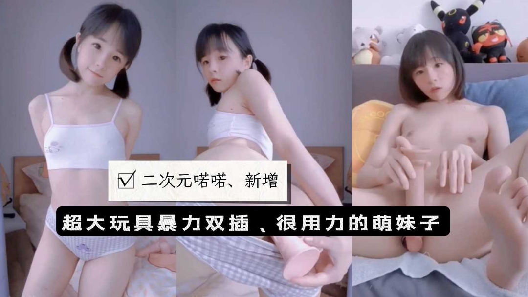 推特可爱超萌合法萝莉美少女最新超大玩具暴力双洞齐开爆插