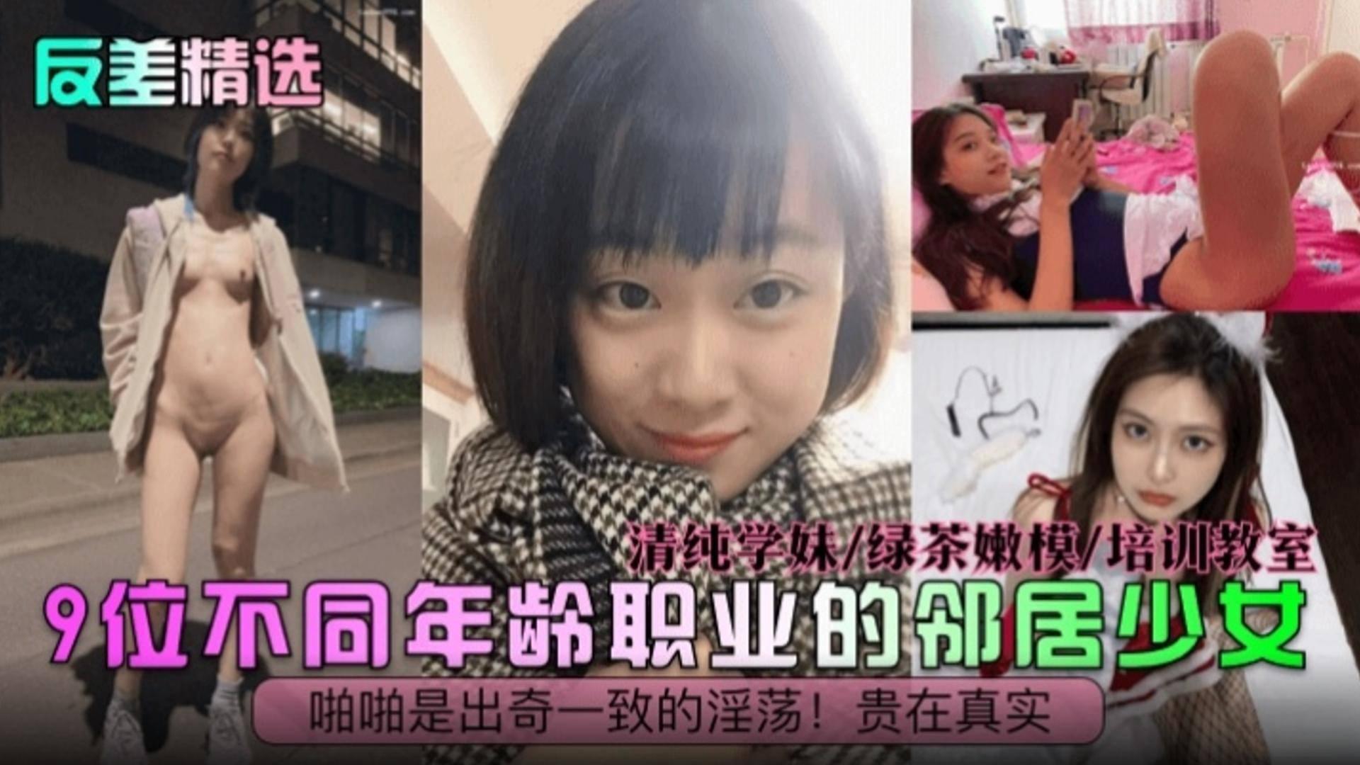 反差精选九位不同年龄职业的邻居少女_清纯学妹_绿茶嫩模_啪啪是出奇一致的淫荡