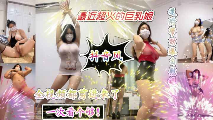 最近超火的抖音风白虎巨乳骚娘超诱惑物资一次看个痛快