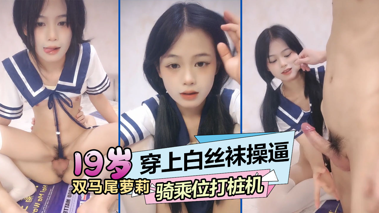 双马尾萝莉19萌妹穿上白丝袜操逼骑乘位打桩机