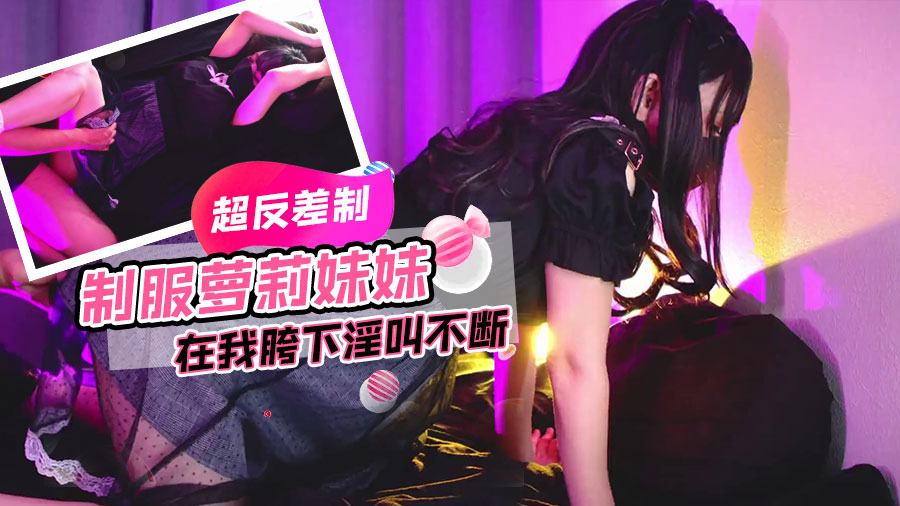 超反差制服萝莉妹妹在我胯下淫叫不断