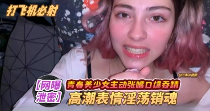 青春少女主动口爆高潮表情淫荡销魂