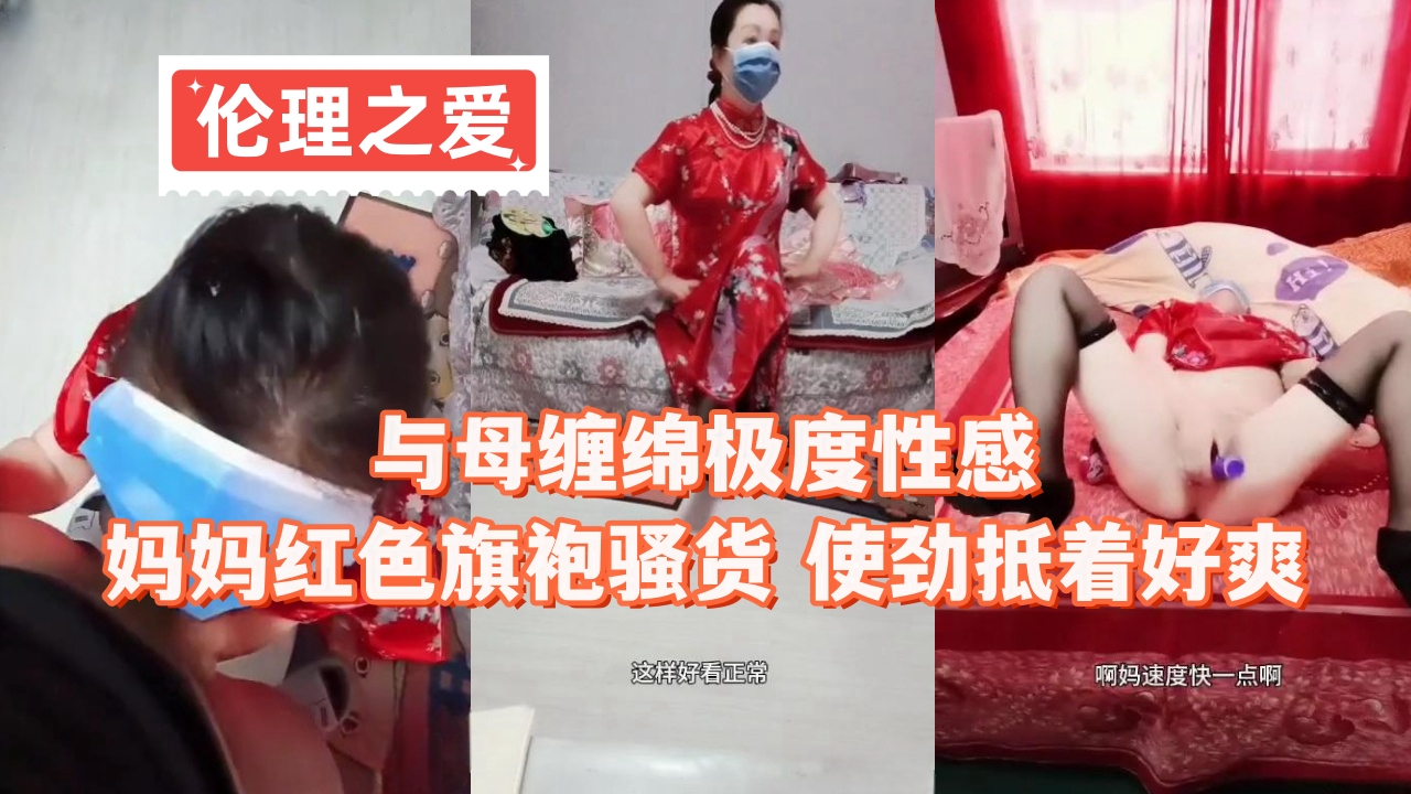 【成年母子乱伦】美母穿湿透的红色旗袍被儿子顶弄 私密处摩擦到高潮呻吟