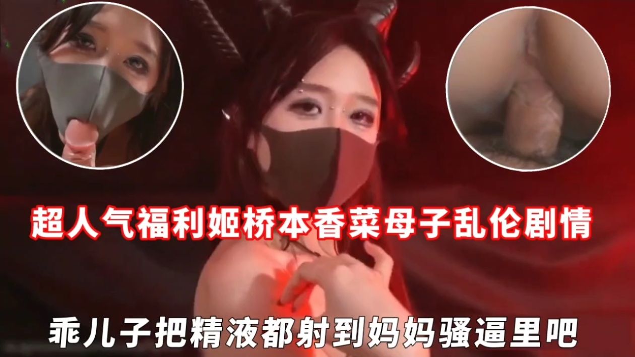 超人气福利姬桥本香菜成年母子乱伦剧情，乖儿子把精液都射到妈妈骚逼里吧