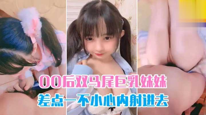 双马尾萝莉清纯巨乳萝莉嫩妹_嫩穴超紧_差点内射