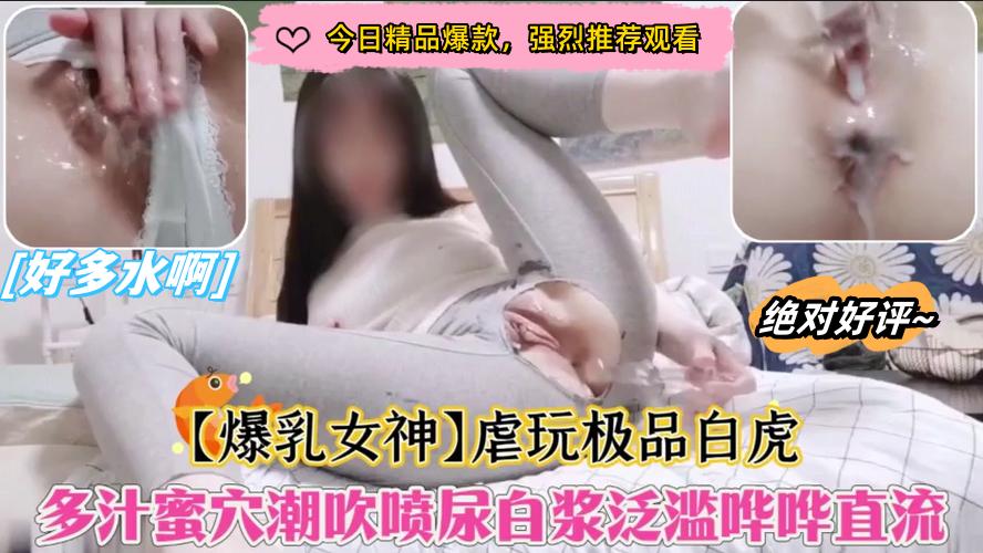 巨乳女神虐玩极品白虎多汁蜜穴潮吹喷尿白浆泛滥哗哗直流