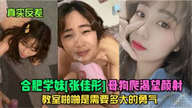 真实反差合肥学妹张佳形母狗爬渴望颜射教室啪啪是需要多大勇气