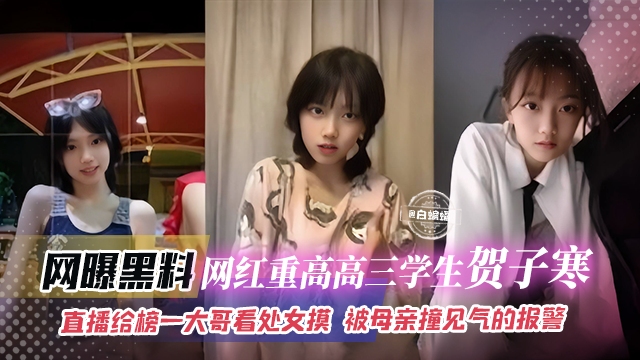 网曝黑料_网红重点高三学生贺子涵直播给榜一大哥看处女膜被母亲撞见气得要报警