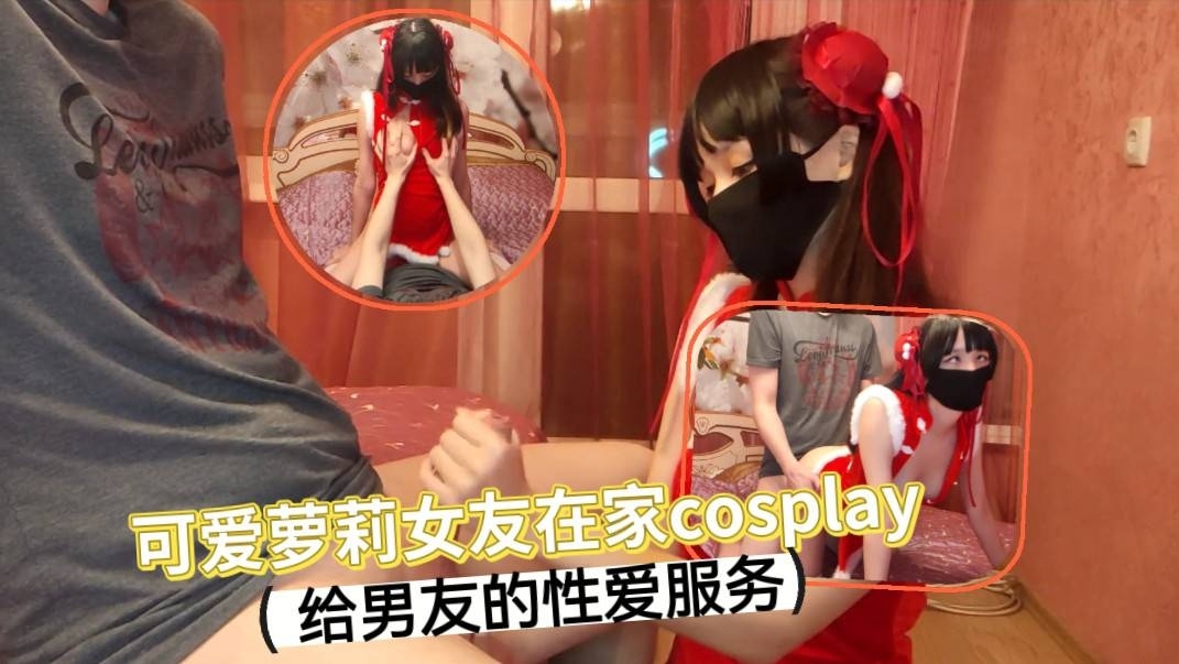 可爱萝莉女友在家cosplay_给男友的性爱服务