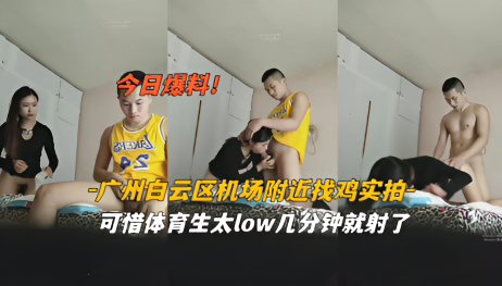 今日爆料广州白云区机场附近找鸡可以体育太low几分钟就射了