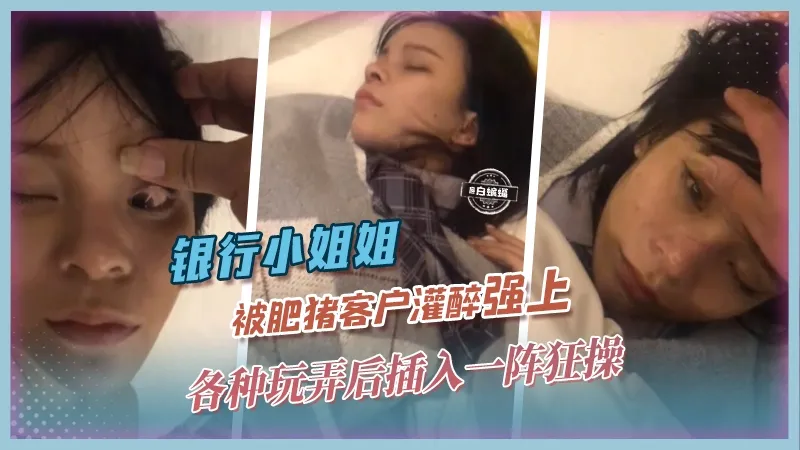 网曝黑料_银行小姐姐被肥猪客户灌醉强上各种玩弄后插入一阵狂操_黑料吃瓜