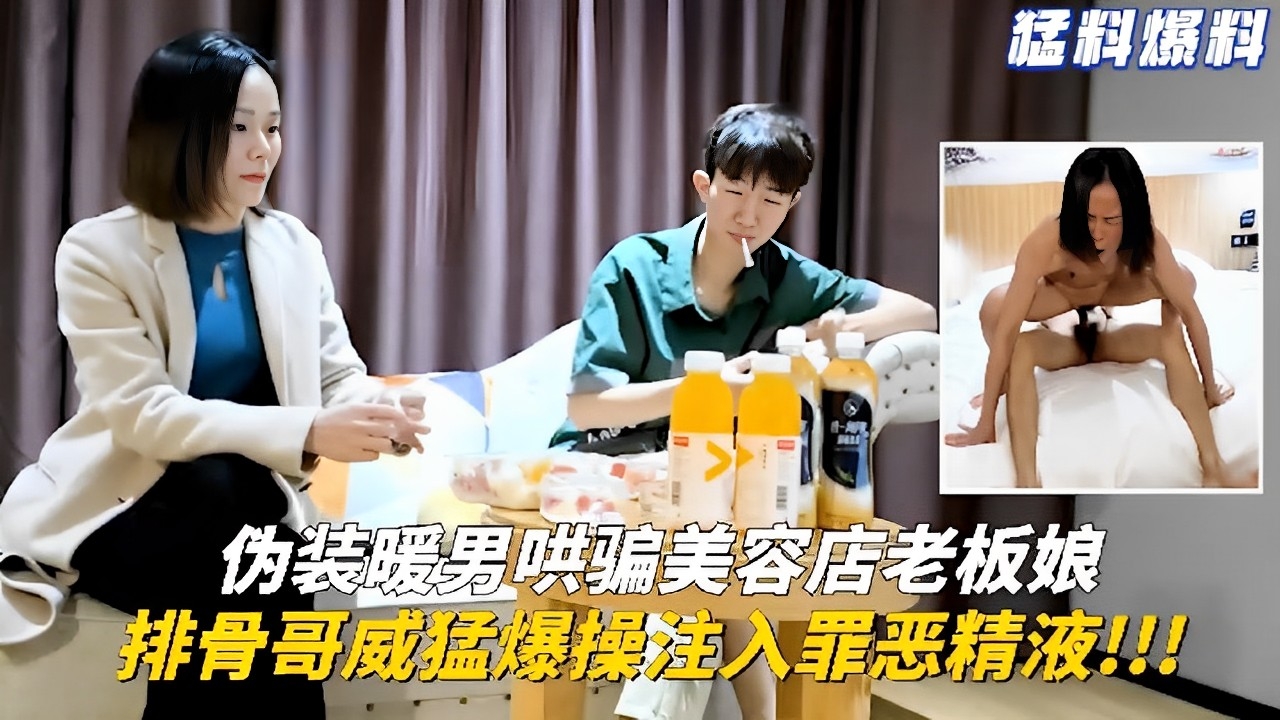 伪装暖男哄骗美容店老板娘排骨哥威猛爆操注入罪恶精液vlog出品
